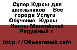 Супер-Курсы для школьников  - Все города Услуги » Обучение. Курсы   . Ханты-Мансийский,Радужный г.